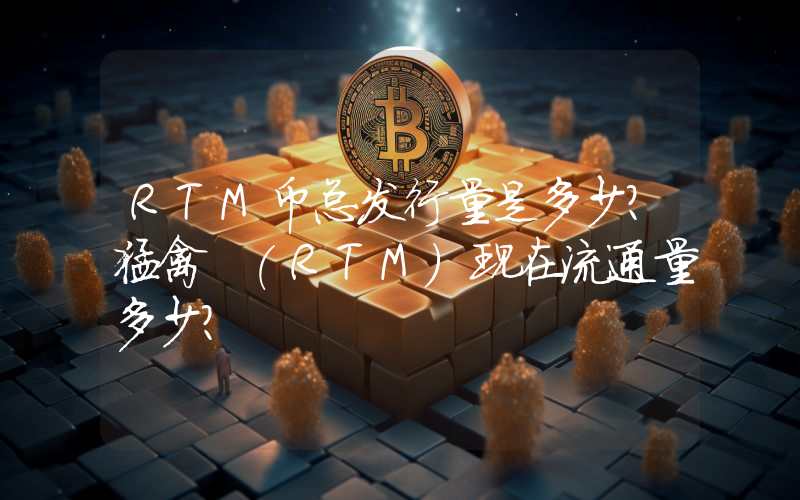 RTM币总发行量是多少？猛禽 (RTM)现在流通量多少？