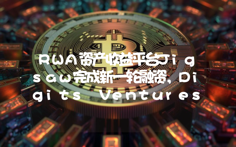 RWA资产收益平台Jigsaw完成新一轮融资,Digits Ventures等参投