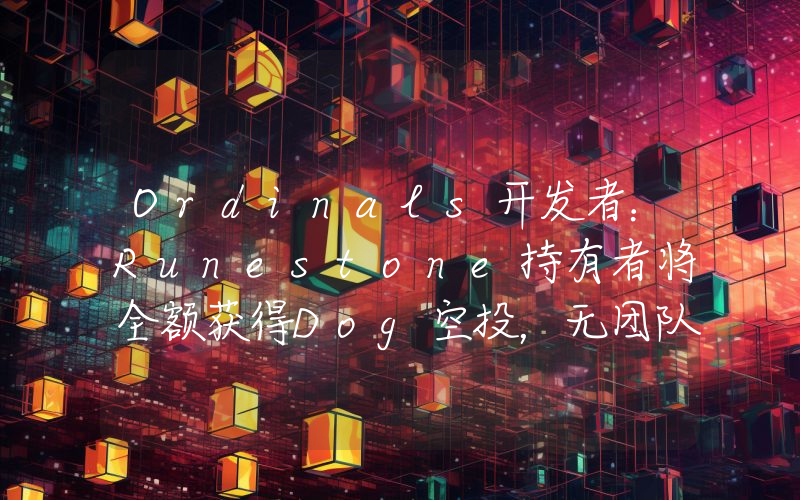 Ordinals开发者:Runestone持有者将全额获得Dog空投,无团队分配或预售