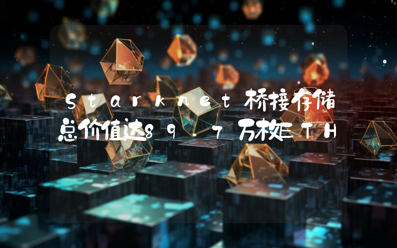 Starknet桥接存储总价值达89.7万枚ETH