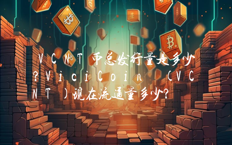 VCNT币总发行量是多少？ViciCoin (VCNT)现在流通量多少？