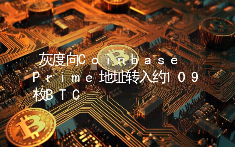 灰度向Coinbase Prime地址转入约109枚BTC