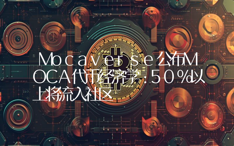 Mocaverse公布MOCA代币经济学:50%以上将流入社区