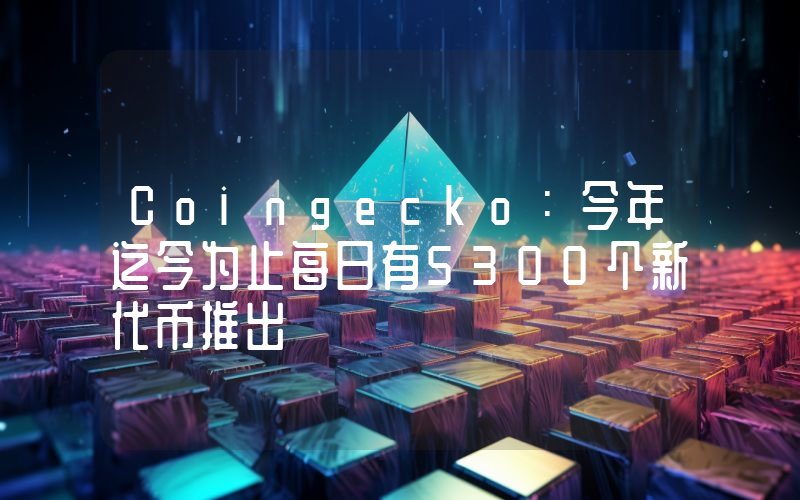 Coingecko:今年迄今为止每日有5300个新代币推出
