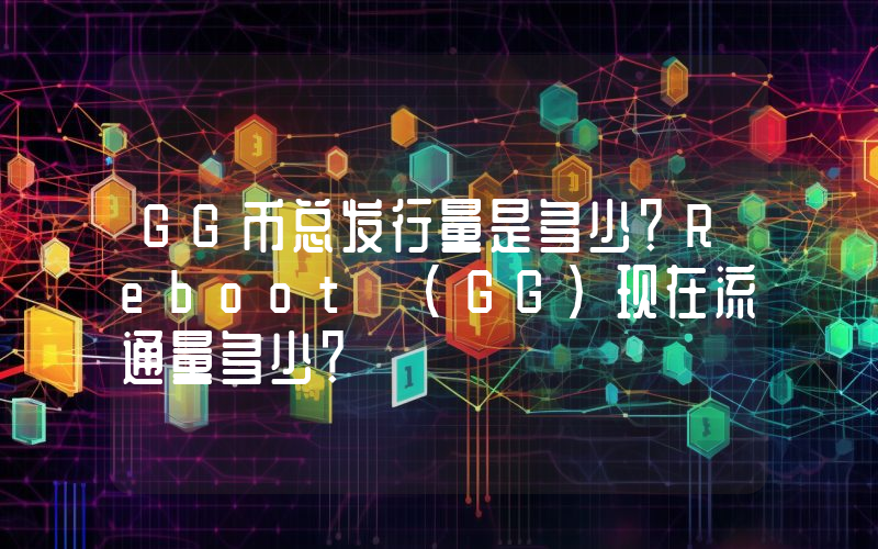 GG币总发行量是多少？Reboot (GG)现在流通量多少？