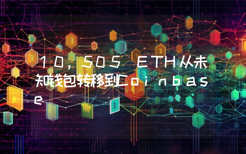 10,505 ETH从未知钱包转移到Coinbase