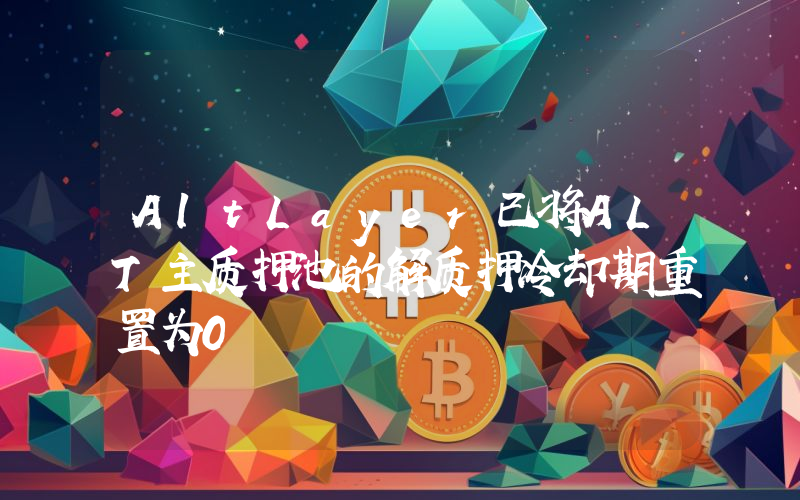 AltLayer已将ALT主质押池的解质押冷却期重置为0