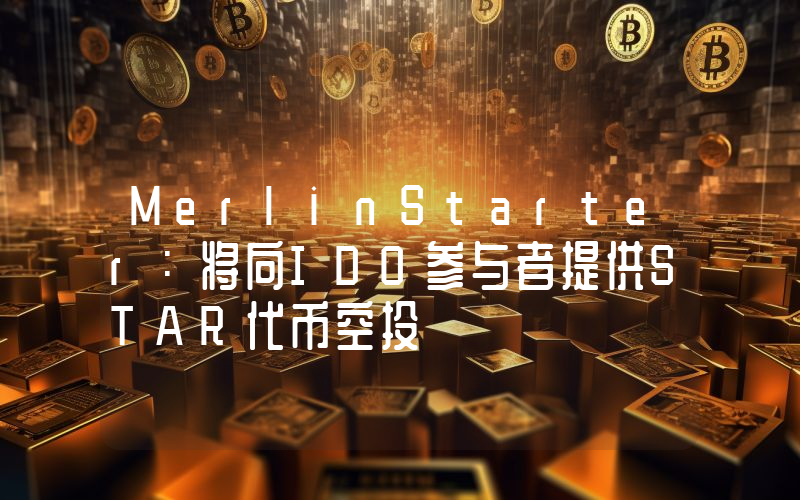 MerlinStarter:将向IDO参与者提供STAR代币空投