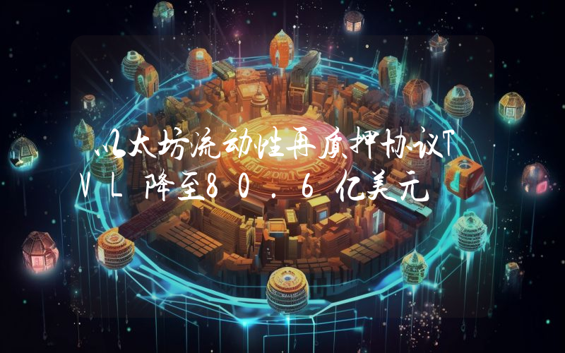 以太坊流动性再质押协议TVL降至80.6亿美元