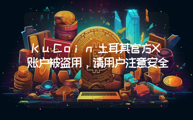 KuCoin土耳其官方X账户被盗用,请用户注意安全