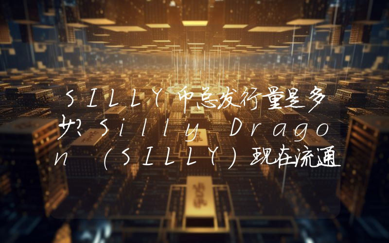 SILLY币总发行量是多少？Silly Dragon (SILLY)现在流通量多少？