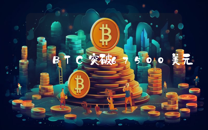 BTC突破67500美元