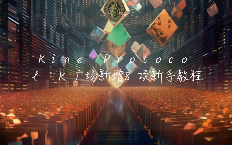 Kine Protocol K广场新增8项新手教程
