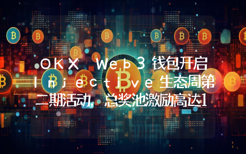 OKX Web3钱包开启Injective生态周第二期活动,总奖池激励高达10万美元