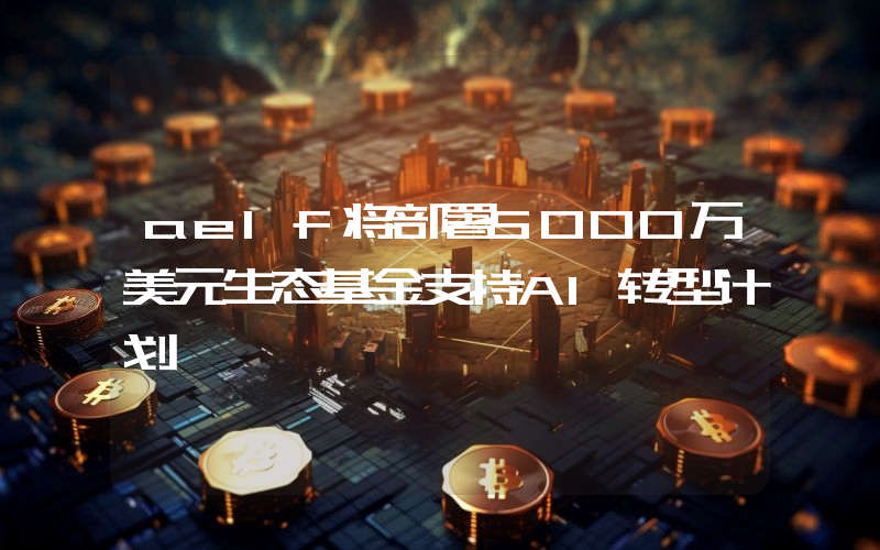 aelf将部署5000万美元生态基金支持AI转型计划