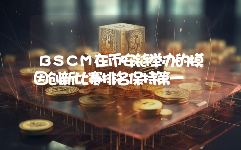 BSCM在币安链举办的模因创新比赛排名保持第一