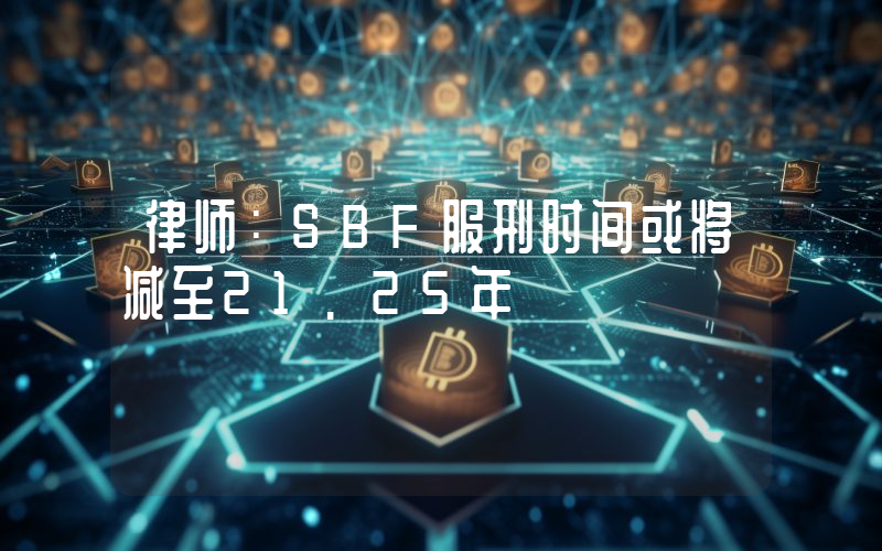 律师:SBF服刑时间或将减至21.25年
