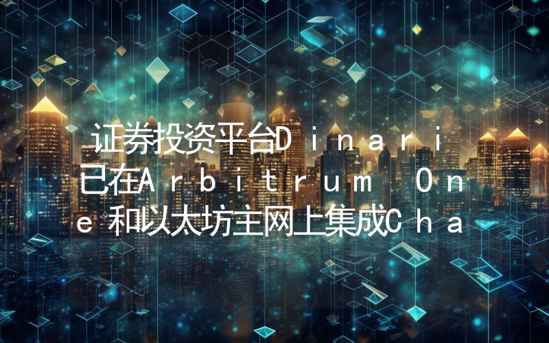 证券投资平台Dinari已在Arbitrum One和以太坊主网上集成Chainlink CCIP