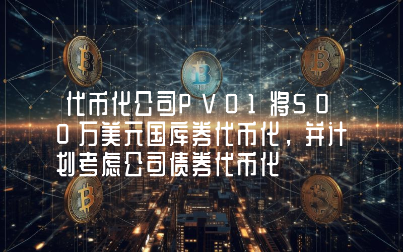 代币化公司PV01将500万美元国库券代币化,并计划考虑公司债券代币化