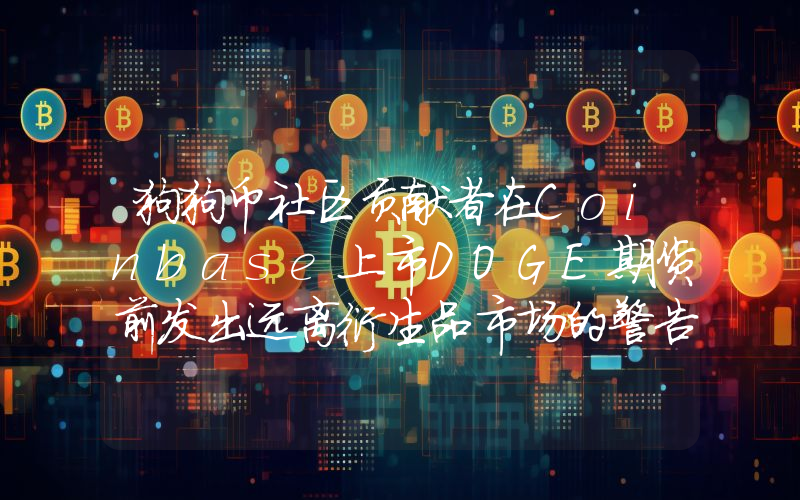 狗狗币社区贡献者在Coinbase上市DOGE期货前发出远离衍生品市场的警告
