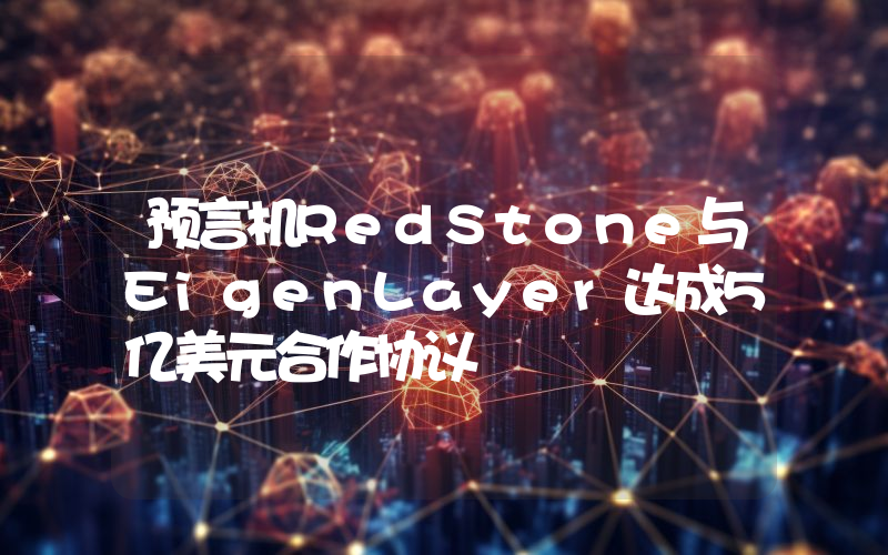 预言机RedStone与EigenLayer达成5亿美元合作协议