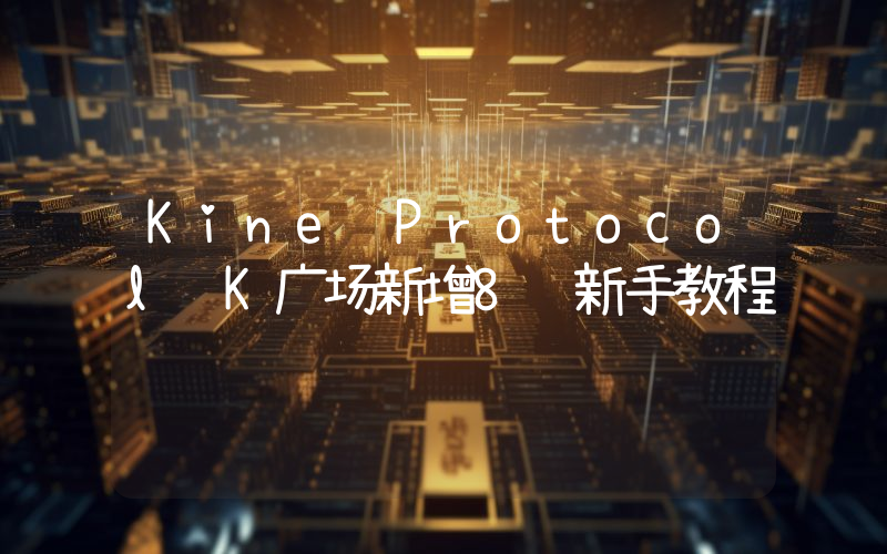 Kine Protocol K广场新增8项新手教程