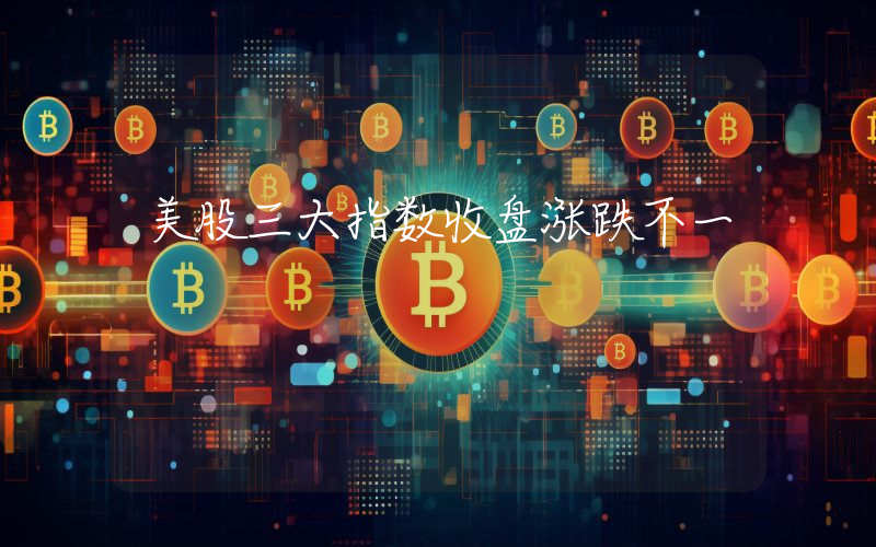 美股三大指数收盘涨跌不一
