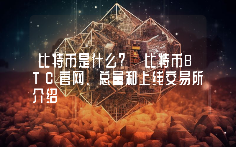 比特币是什么? 比特币BTC官网、总量和上线交易所介绍