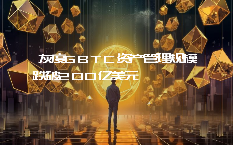 灰度GBTC资产管理规模跌破200亿美元