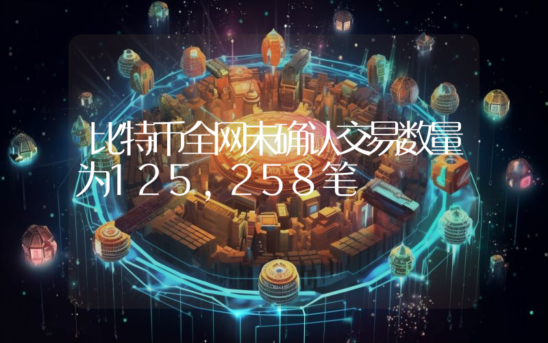 比特币全网未确认交易数量为125,258笔