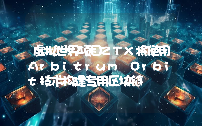 虚拟世界项目ZTX将使用Arbitrum Orbit技术构建专用区块链