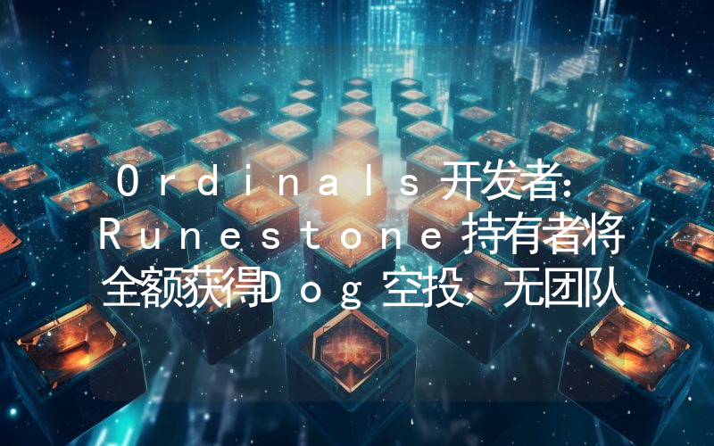 Ordinals开发者:Runestone持有者将全额获得Dog空投,无团队分配或预售