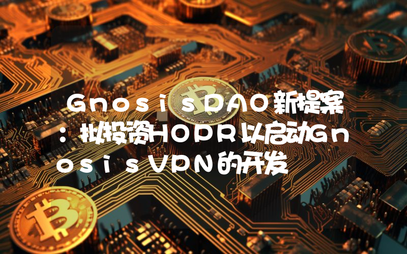GnosisDAO新提案:拟投资HOPR以启动GnosisVPN的开发