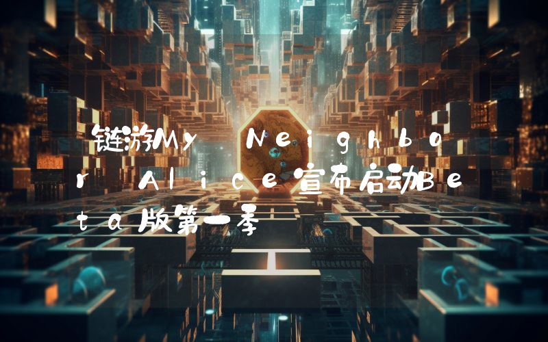 链游My Neighbor Alice宣布启动Beta版第一季