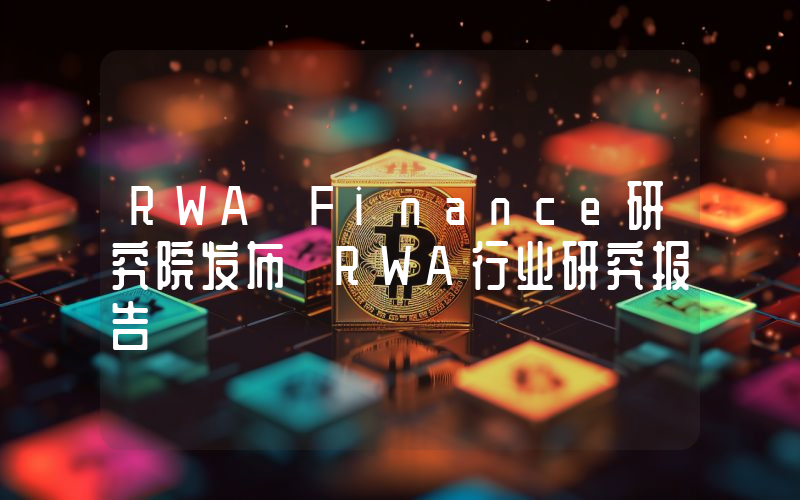 RWA Finance研究院发布《RWA行业研究报告》