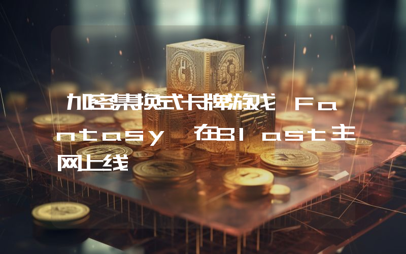加密集换式卡牌游戏《Fantasy》在Blast主网上线