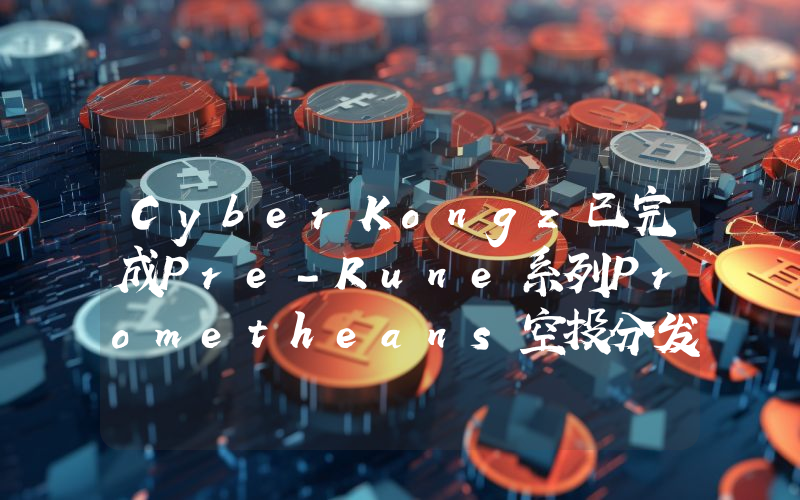 CyberKongz已完成Pre-Rune系列Prometheans空投分发
