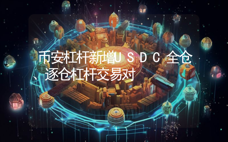 币安杠杆新增USDC全仓、逐仓杠杆交易对