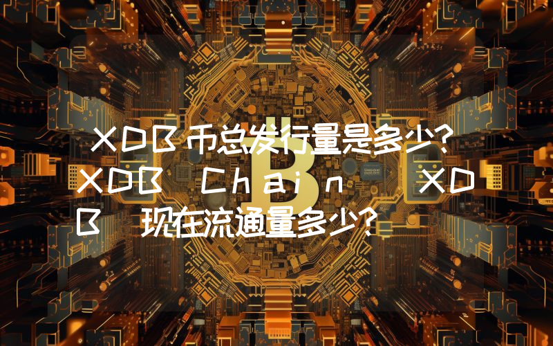 XDB币总发行量是多少？XDB Chain (XDB)现在流通量多少？
