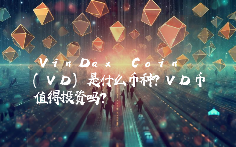 VinDax Coin (VD)是什么币种？VD币值得投资吗？