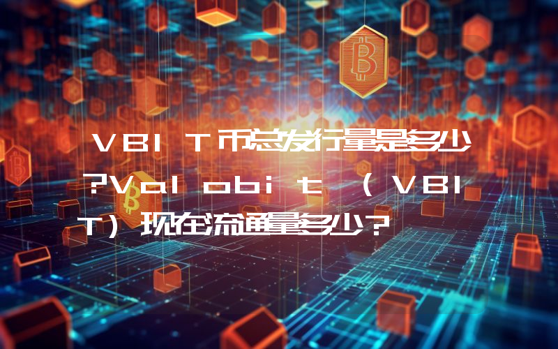 VBIT币总发行量是多少？Valobit (VBIT)现在流通量多少？