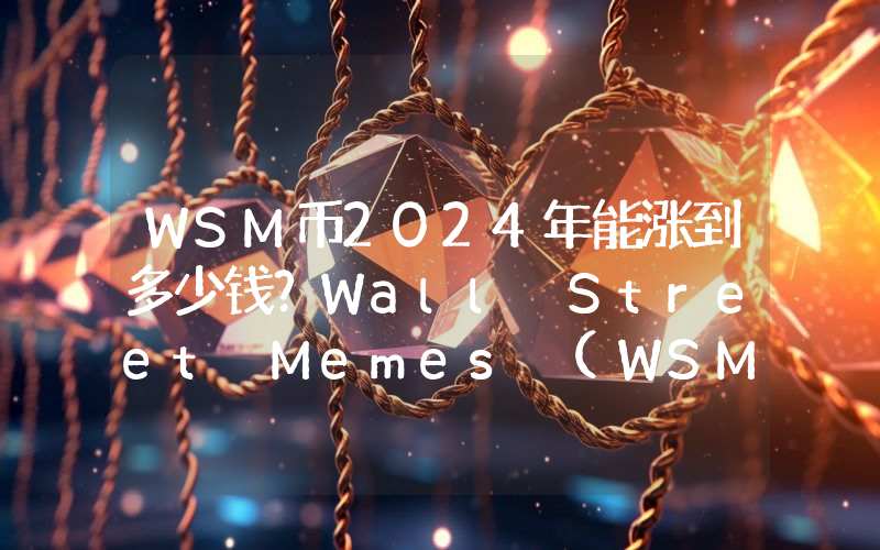 WSM币2024年能涨到多少钱？Wall Street Memes (WSM)未来有投资价值吗？