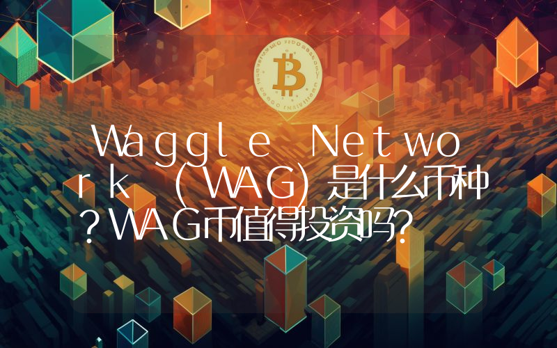 Waggle Network (WAG)是什么币种？WAG币值得投资吗？