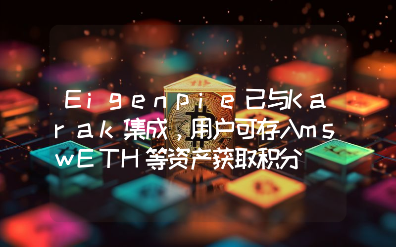 Eigenpie已与Karak集成,用户可存入mswETH等资产获取积分