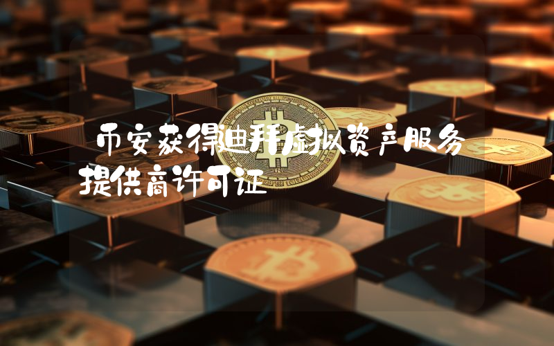 币安获得迪拜虚拟资产服务提供商许可证
