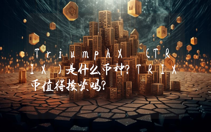 TriumphX (TRIX)是什么币种？TRIX币值得投资吗？