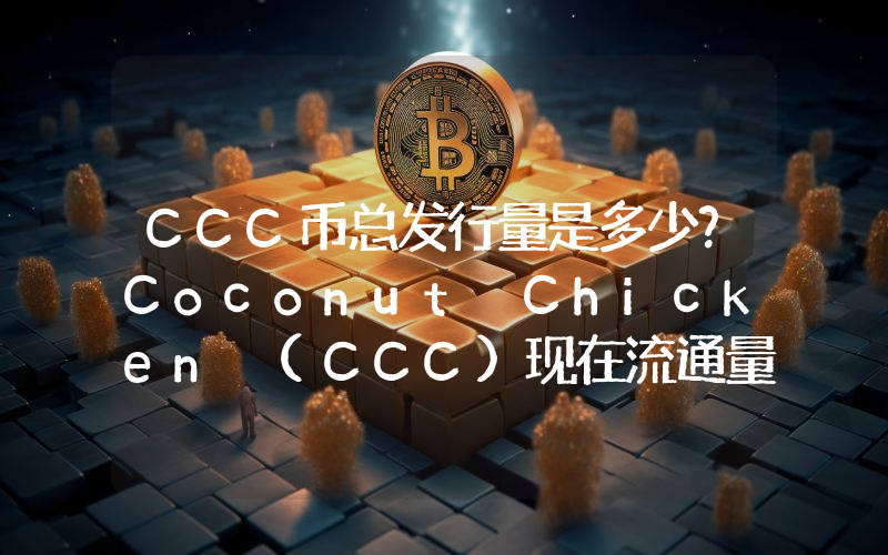 CCC币总发行量是多少？Coconut Chicken (CCC)现在流通量多少？