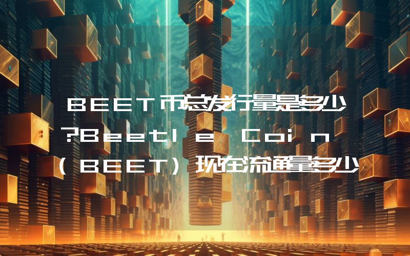 BEET币总发行量是多少？Beetle Coin (BEET)现在流通量多少？