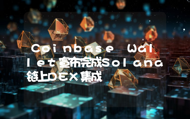 Coinbase Wallet宣布完成Solana链上DEX集成