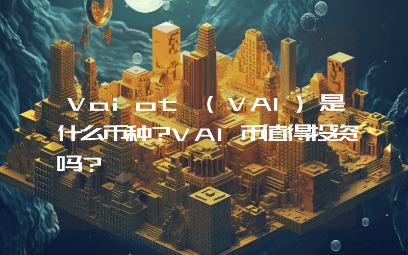 Vaiot (VAI)是什么币种？VAI币值得投资吗？